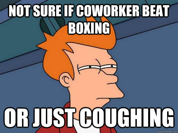 Not sure if coworker beat boxing Or just coughing - Not sure if coworker beat boxing Or just coughing  Futurama Fry