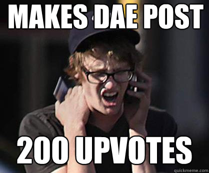 Makes DAE post 200 upvotes - Makes DAE post 200 upvotes  Sad Hipster