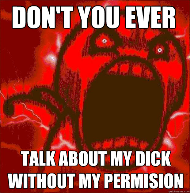 don't you ever talk about my dick without my permision  