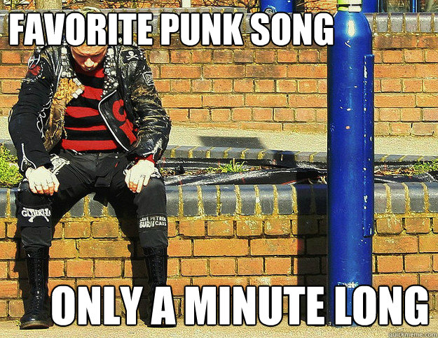 Favorite punk song Only a minute long - Favorite punk song Only a minute long  First World Punk Problems
