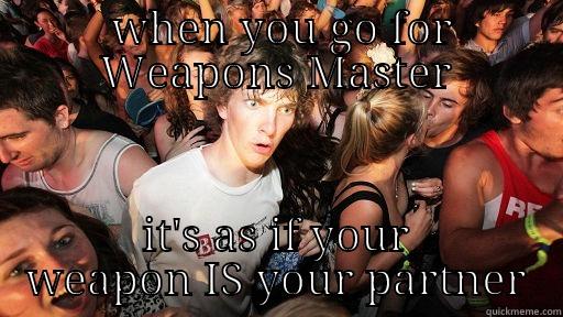  WHEN YOU GO FOR WEAPONS MASTER IT'S AS IF YOUR WEAPON IS YOUR PARTNER Sudden Clarity Clarence