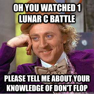 Oh you watched 1 Lunar C battle  Please tell me about your knowledge of Don't Flop  Condescending
