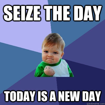 Seize the Day Today is a New Day - Seize the Day Today is a New Day  Success Kid