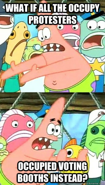 what if all the occupy protesters occupied voting booths instead? - what if all the occupy protesters occupied voting booths instead?  Push it somewhere else Patrick