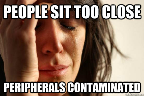 people sit too close peripherals contaminated  First World Problems