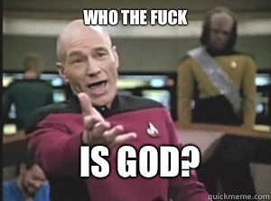 who the fuck Is god?  Annoyed Picard