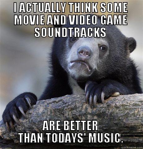 I ACTUALLY THINK SOME MOVIE AND VIDEO GAME SOUNDTRACKS ARE BETTER THAN TODAYS' MUSIC. Confession Bear