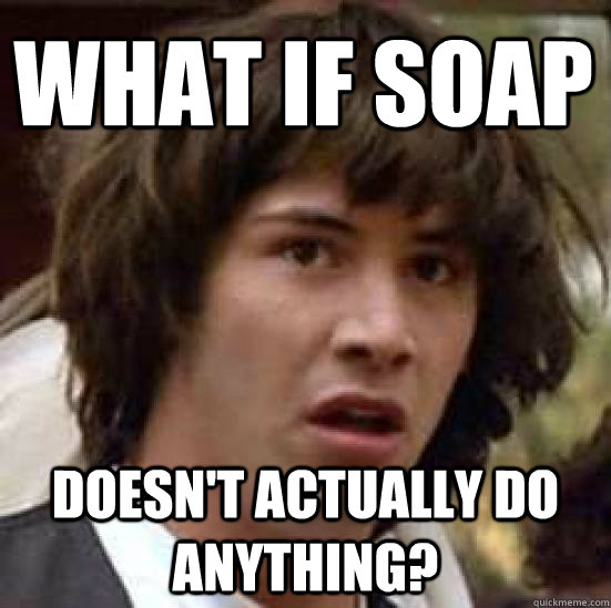 What if soap Doesn't actually do anything? - What if soap Doesn't actually do anything?  conspiracy keanu