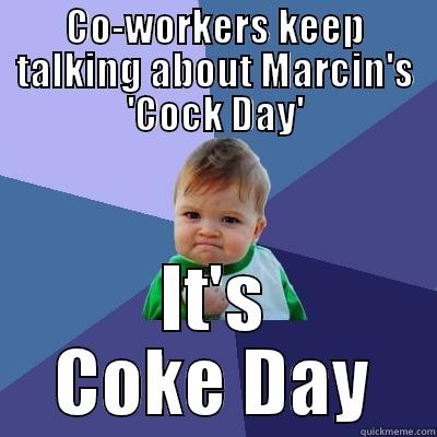 CO-WORKERS KEEP TALKING ABOUT MARCIN'S 'COCK DAY' IT'S COKE DAY Success Kid