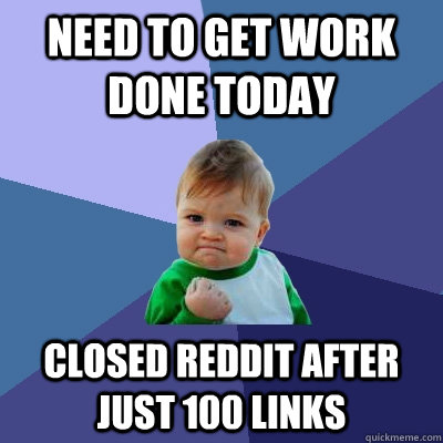 Need to get work done today Closed Reddit after just 100 links - Need to get work done today Closed Reddit after just 100 links  Success Kid