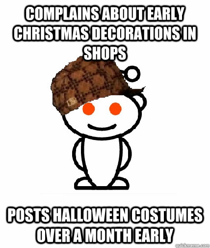 complains about early Christmas decorations in shops Posts Halloween costumes over a month early  Scumbag Redditor