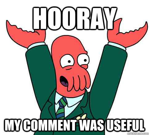 Hooray My comment was useful - Hooray My comment was useful  Hooray Zoidberg