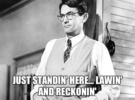  Just standin' here... Lawin' and reckonin'  Atticus Finch