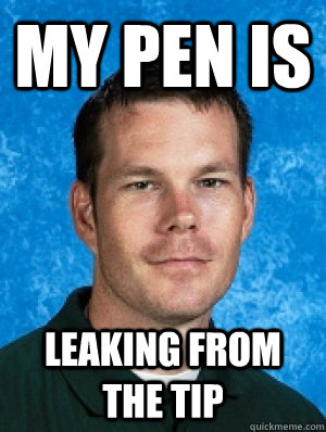 my pen is leaking from the tip  Erotic Every