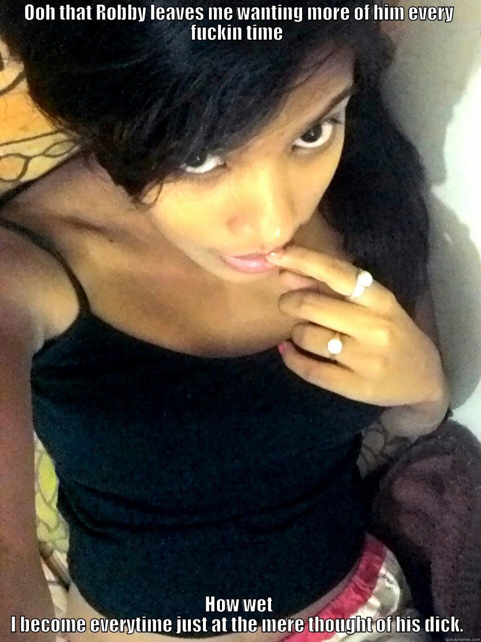 OOH THAT ROBBY LEAVES ME WANTING MORE OF HIM EVERY FUCKIN TIME  HOW WET I BECOME EVERYTIME JUST AT THE MERE THOUGHT OF HIS DICK.  Misc