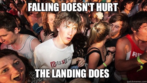 Falling doesn't hurt
 The landing does  Sudden Clarity Clarence