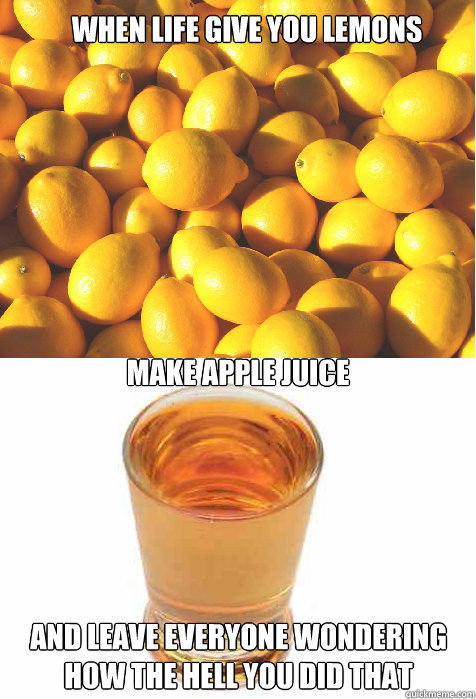 when life give you lemons make apple juice and leave everyone wondering how the hell you did that - when life give you lemons make apple juice and leave everyone wondering how the hell you did that  Misc