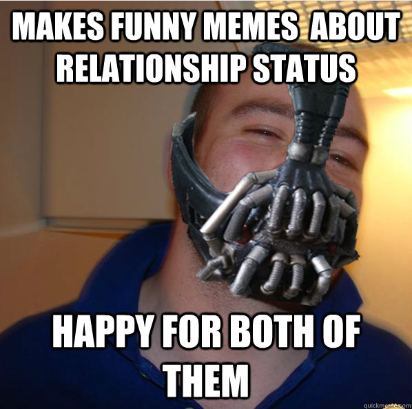 Makes funny memes  about relationship status happy for both of them  Almost Good Guy Bane