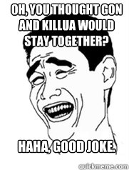 Oh, you thought Gon and killua would stay together? Haha, good joke.  Yao meme