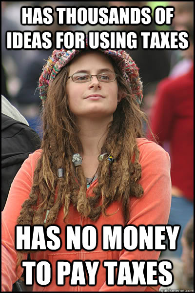 Has thousands of ideas for using taxes has no money to pay taxes  College Liberal