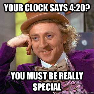 Your clock says 4:20? You must be really special  Condescending Wonka