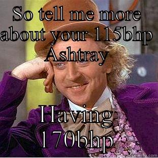 SO TELL ME MORE ABOUT YOUR 115BHP ASHTRAY HAVING 170BHP Condescending Wonka
