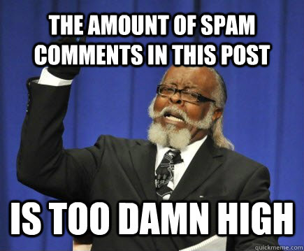 The amount of spam comments in this post is too damn high  Too Damn High
