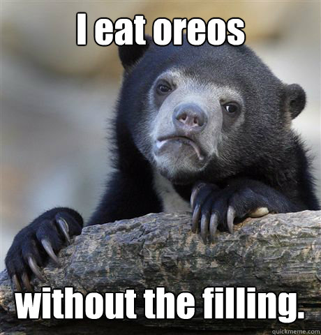 I eat oreos without the filling.  Confession Bear