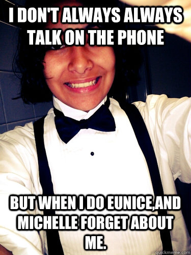 I don't always always talk on the phone  but when I do eunice,and michelle forget about me. - I don't always always talk on the phone  but when I do eunice,and michelle forget about me.  Misc