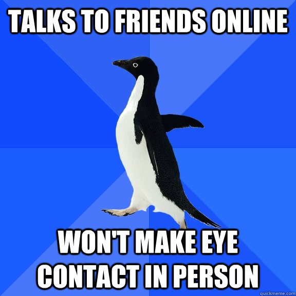 talks to friends online Won't make eye contact in person  Socially Awkward Penguin