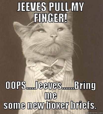 I sharted myself - JEEVES PULL MY FINGER! OOPS.....JEEVES.......BRING ME SOME NEW BOXER BRIEFS.  Aristocat