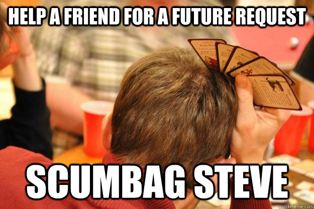 Help a friend for a future request Scumbag Steve  