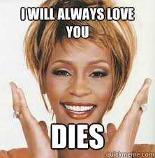 I will always love you Dies - I will always love you Dies  Introducing Scumbag Whitney!