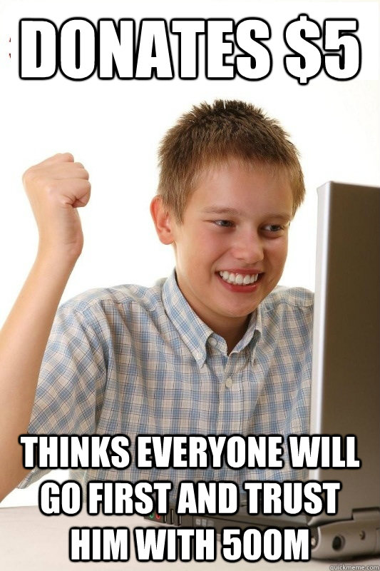 Donates $5 Thinks everyone will go first and trust him with 500m  1st Day Internet Kid