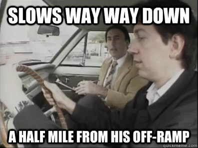 Slows way way down a half mile from his off-ramp  Seattle Driver