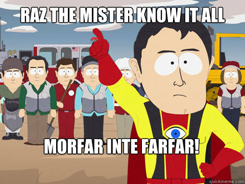 rAZ THE MISTER KNOW IT ALL MORFAR INTE FARFAR!  Captain Hindsight