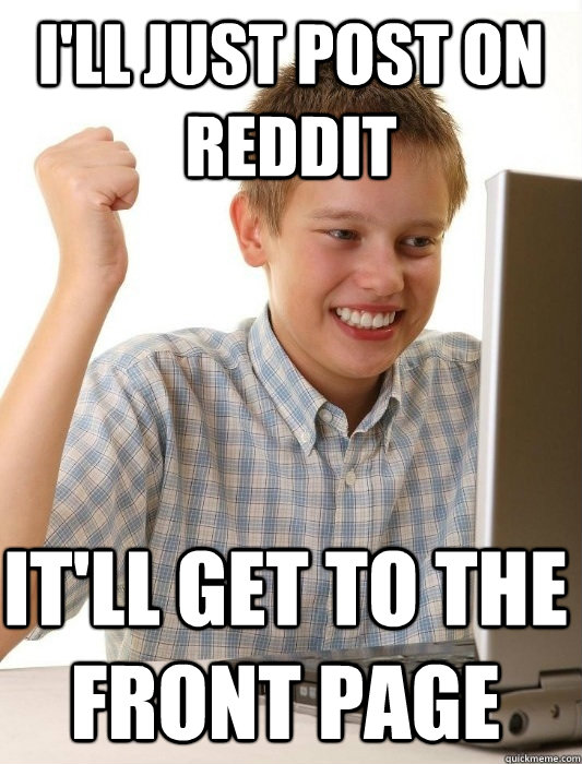 I'll just post on reddit It'll get to the front page - I'll just post on reddit It'll get to the front page  First Day on the Internet Kid