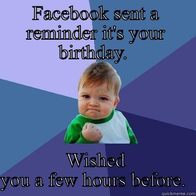 FACEBOOK SENT A REMINDER IT'S YOUR BIRTHDAY.  WISHED YOU A FEW HOURS BEFORE.  Success Kid
