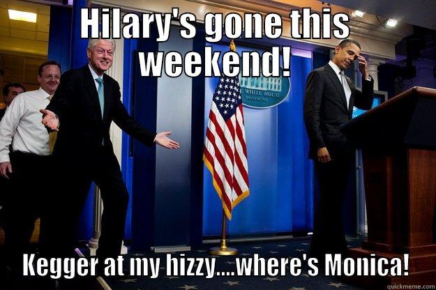 First dude - HILARY'S GONE THIS WEEKEND! KEGGER AT MY HIZZY....WHERE'S MONICA! Inappropriate Timing Bill Clinton