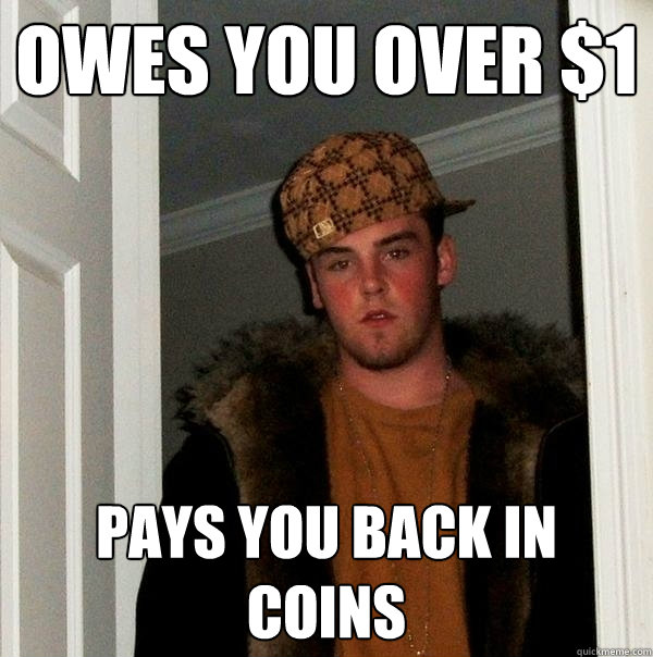 Owes you over $1 Pays you back in coins - Owes you over $1 Pays you back in coins  Scumbag Steve