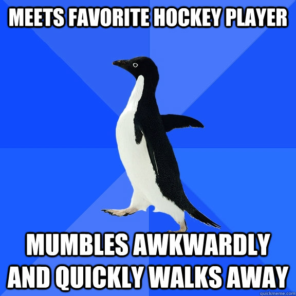 MEETS FAVORITE HOCKEY PLAYER MUMBLES AWKWARDLY AND QUICKLY WALKS AWAY  Socially Awkward Penguin