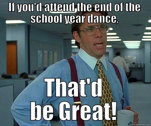 The end of the school year is coming - IF YOU'D ATTEND THE END OF THE SCHOOL YEAR DANCE, THAT'D BE GREAT! Office Space Lumbergh