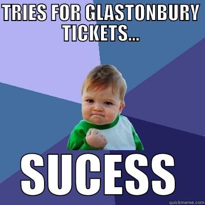 TRIES FOR GLASTONBURY TICKETS... SUCESS Success Kid