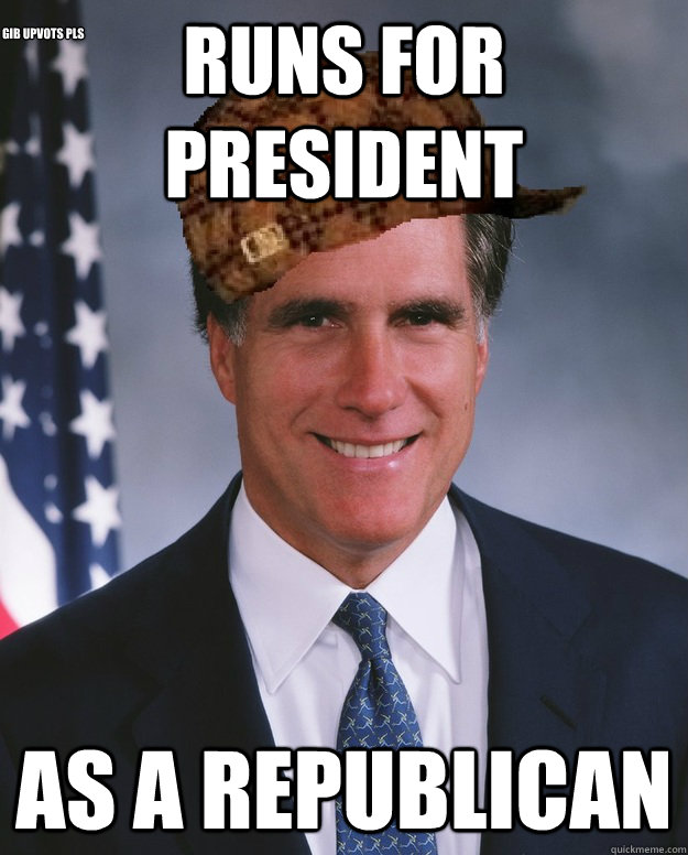 runs for president as a republican gib upvots pls - runs for president as a republican gib upvots pls  Scumbag Romney