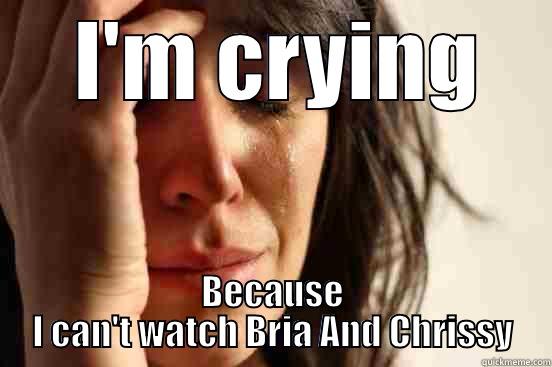  I'M CRYING BECAUSE I CAN'T WATCH BRIA AND CHRISSY First World Problems