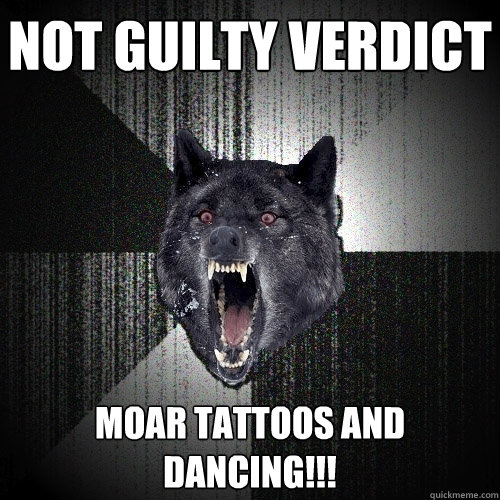 not guilty verdict moar tattoos and dancing!!!  Insanity Wolf