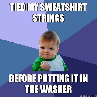 TIED MY SWEATSHIRT STRINGS BEFORE PUTTING IT IN THE WASHER  Success Kid