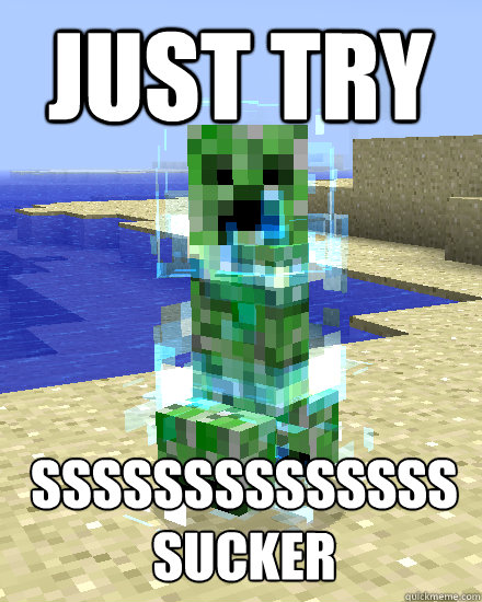 Just try sssssssssssssssucker  Supercharged Minecraft Creeper