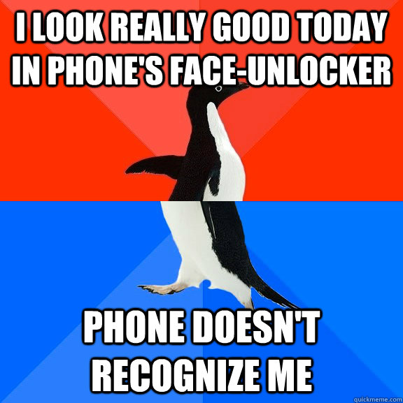 I look really good today in phone's face-unlocker Phone doesn't recognize me - I look really good today in phone's face-unlocker Phone doesn't recognize me  Socially Awesome Awkward Penguin