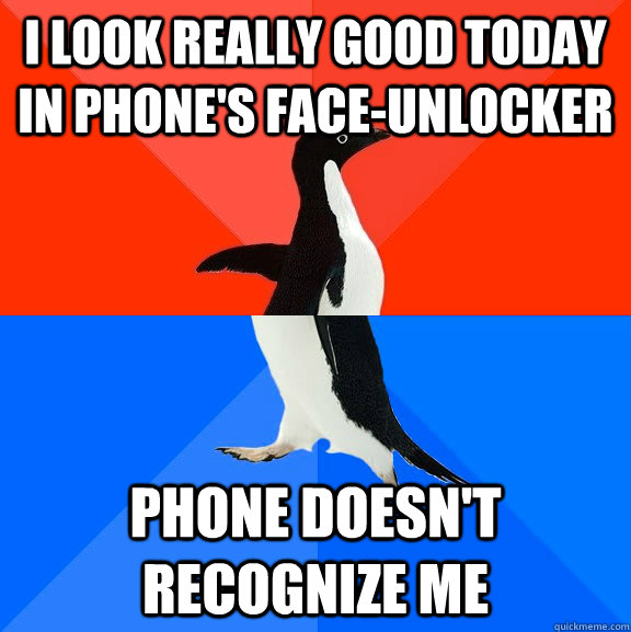 I look really good today in phone's face-unlocker Phone doesn't recognize me  Socially Awesome Awkward Penguin